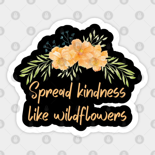 Spread kindness like wildflowers Spread Kindness Like Wildflowers
